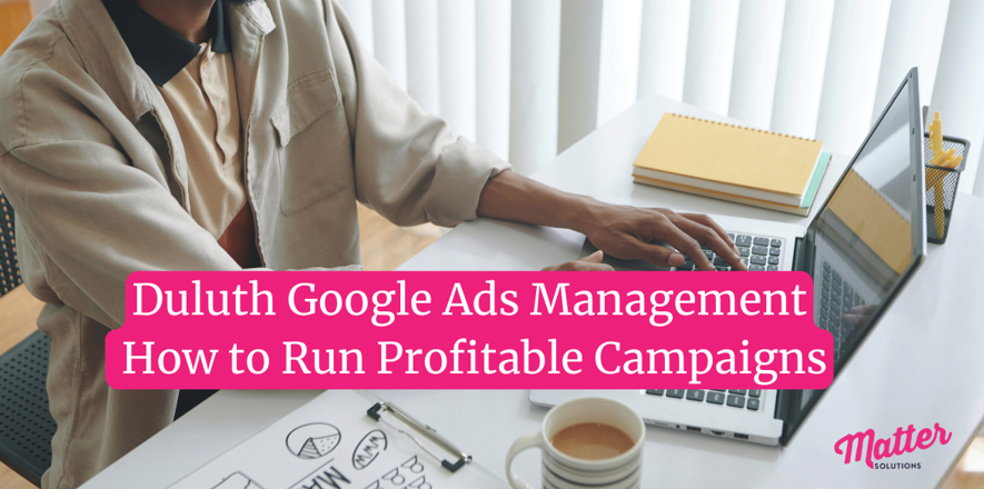 Duluth Google Ads Management: How to Run Profitable Campaigns